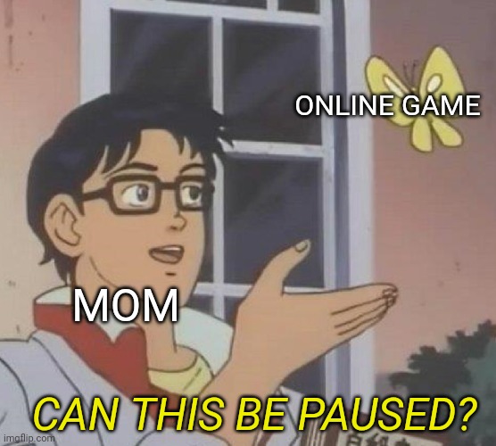 No it cant be | ONLINE GAME; MOM; CAN THIS BE PAUSED? | image tagged in memes,is this a pigeon | made w/ Imgflip meme maker