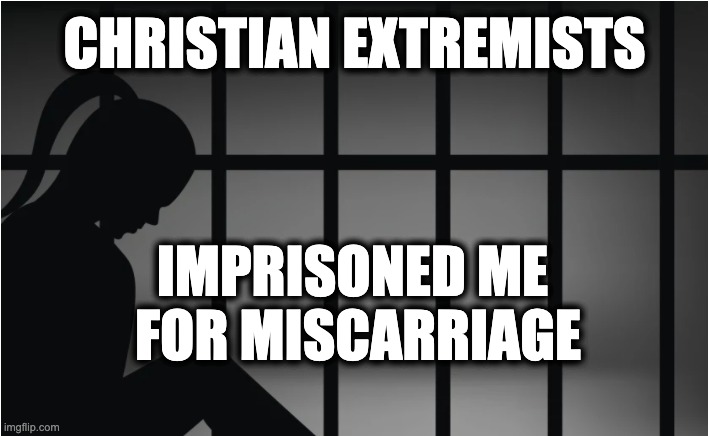 CHRISTIAN EXTREMISTS; IMPRISONED ME 
FOR MISCARRIAGE | image tagged in memes,pro-life terrorism,anti-abortion violence,religious extremism,medical rights,women's rights | made w/ Imgflip meme maker
