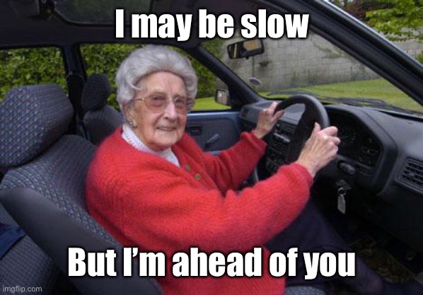 old lady driver | I may be slow But I’m ahead of you | image tagged in old lady driver | made w/ Imgflip meme maker