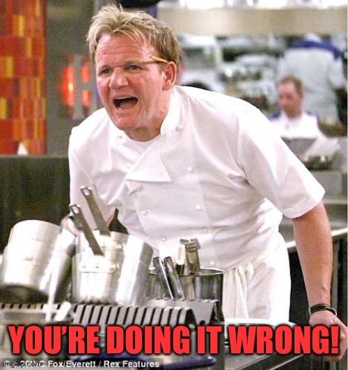 Chef Gordon Ramsay Meme | YOU’RE DOING IT WRONG! | image tagged in memes,chef gordon ramsay | made w/ Imgflip meme maker