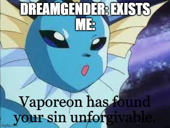 its stupid | DREAMGENDER: EXISTS
ME: | image tagged in vaporeon has found your sin unforgiven | made w/ Imgflip meme maker