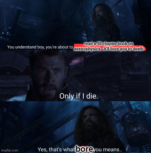 school in a nutshell: | read a 30 chapter book on aestrophysics...it'll bore you to death; bore | image tagged in thor death meme | made w/ Imgflip meme maker