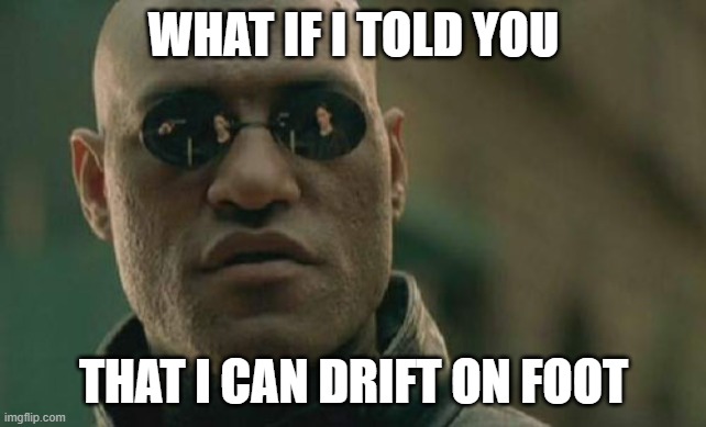 i can barely turn so i'm kinda stuck with drifting | WHAT IF I TOLD YOU; THAT I CAN DRIFT ON FOOT | image tagged in memes,matrix morpheus | made w/ Imgflip meme maker