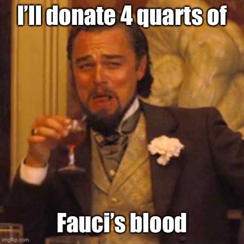 Laughing Leo Meme | I’ll donate 4 quarts of Fauci’s blood | image tagged in memes,laughing leo | made w/ Imgflip meme maker