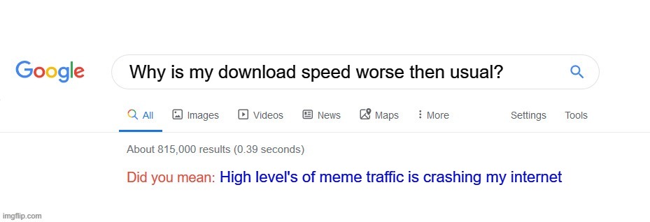 Did you mean? | Why is my download speed worse then usual? High level's of meme traffic is crashing my internet | image tagged in did you mean | made w/ Imgflip meme maker