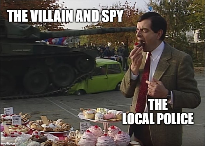 Mr Bean Tank | THE VILLAIN AND SPY; THE LOCAL POLICE | image tagged in mr bean tank,memes | made w/ Imgflip meme maker