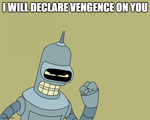 bender | I WILL DECLARE VENGENCE ON YOU | image tagged in bender | made w/ Imgflip meme maker