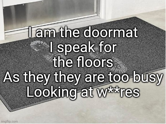 doormat | I am the doormat
I speak for the floors
As they they are too busy
Looking at w**res | image tagged in doormat | made w/ Imgflip meme maker