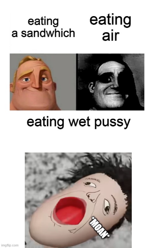 Traumatized Mr Incredibles + Moan Template -  Created by Capto | eating a sandwhich; eating air; eating wet pussy | image tagged in traumatized mr incredibles moan template by ace | made w/ Imgflip meme maker