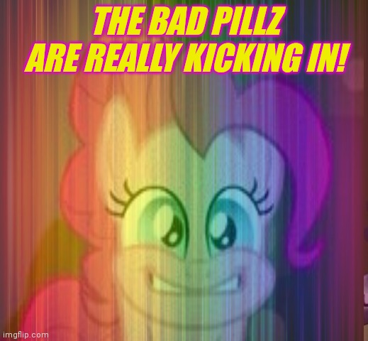 Pinkie pie problems | THE BAD PILLZ ARE REALLY KICKING IN! | image tagged in pinkie pie,problems,mlp,bad pills | made w/ Imgflip meme maker