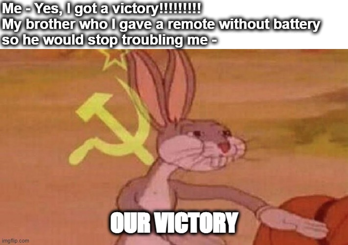 Well.............. |  Me - Yes, I got a victory!!!!!!!!!
My brother who I gave a remote without battery
so he would stop troubling me -; OUR VICTORY | image tagged in our meme,victory,games,my brother | made w/ Imgflip meme maker
