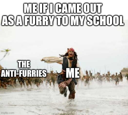 THE ANTI-FURRIES ME ME IF I CAME OUT AS A FURRY TO MY SCHOOL | image tagged in blank white template,memes,jack sparrow being chased | made w/ Imgflip meme maker