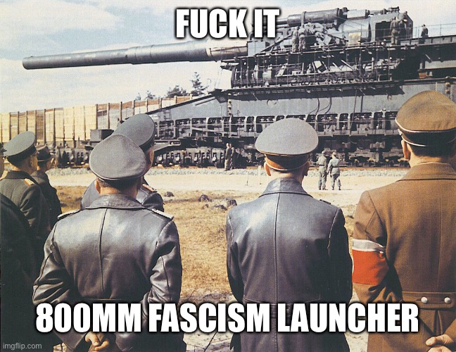 Hitler and Gustav | FUCK IT 800MM FASCISM LAUNCHER | image tagged in hitler and gustav | made w/ Imgflip meme maker