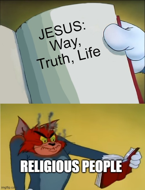 Angry Tom Reading Book | JESUS:; Way, Truth, Life; RELIGIOUS PEOPLE | image tagged in angry tom reading book | made w/ Imgflip meme maker