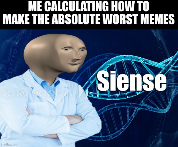 Smortty I am | ME CALCULATING HOW TO MAKE THE ABSOLUTE WORST MEMES | image tagged in stonks siense | made w/ Imgflip meme maker
