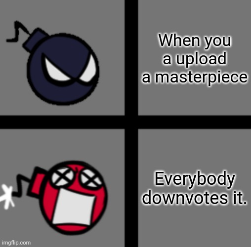 :-\ | When you a upload a masterpiece; Everybody downvotes it. | image tagged in mad whitty,bruh | made w/ Imgflip meme maker