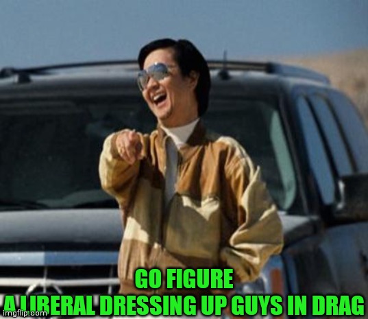 GO FIGURE
A LIBERAL DRESSING UP GUYS IN DRAG | made w/ Imgflip meme maker
