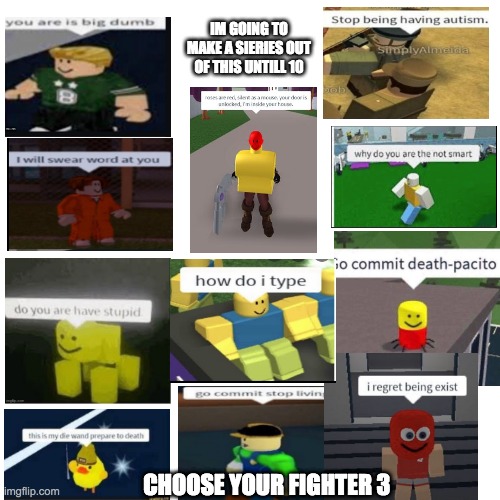 im going untill 10 | IM GOING TO MAKE A SIERIES OUT OF THIS UNTILL 10; CHOOSE YOUR FIGHTER 3 | image tagged in blank | made w/ Imgflip meme maker