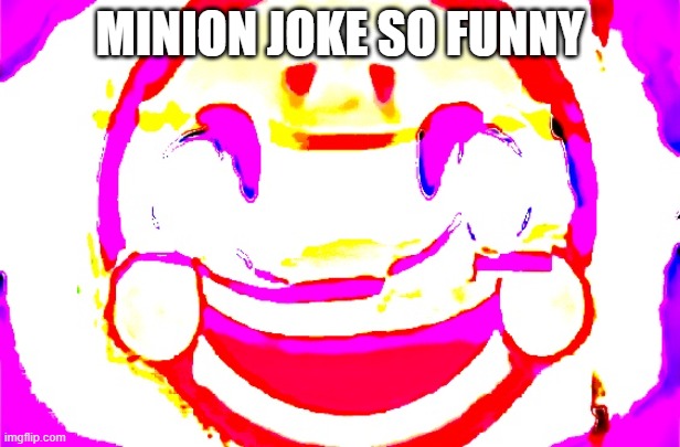 D E E P F R I E D | MINION JOKE SO FUNNY | image tagged in d e e p f r i e d | made w/ Imgflip meme maker