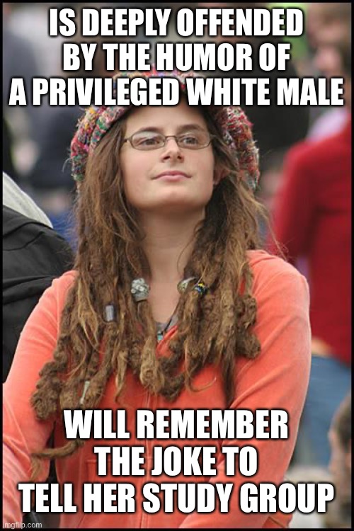 IS DEEPLY OFFENDED BY THE HUMOR OF A PRIVILEGED WHITE MALE WILL REMEMBER THE JOKE TO TELL HER STUDY GROUP | image tagged in memes,college liberal | made w/ Imgflip meme maker