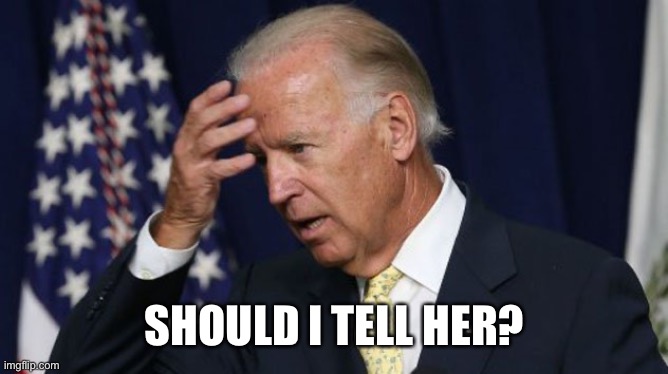 Joe Biden worries | SHOULD I TELL HER? | image tagged in joe biden worries | made w/ Imgflip meme maker