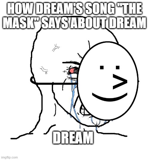 dream be like (sorry dream stans had to do it) | HOW DREAM'S SONG "THE MASK" SAYS ABOUT DREAM; DREAM | image tagged in pretending to be happy hiding crying behind a mask | made w/ Imgflip meme maker