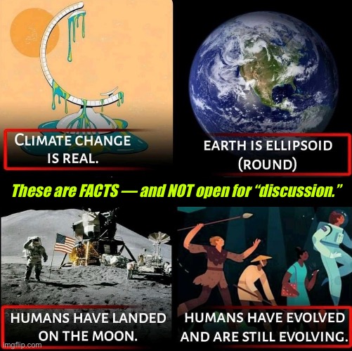 These are FACTS |  These are FACTS — and NOT open for “discussion.” | image tagged in climate change,flat earth club,moon landing,evolution | made w/ Imgflip meme maker