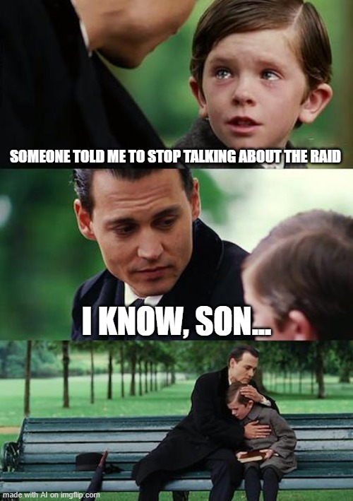 Sad, but just WHAT raid | SOMEONE TOLD ME TO STOP TALKING ABOUT THE RAID; I KNOW, SON... | image tagged in memes,finding neverland | made w/ Imgflip meme maker
