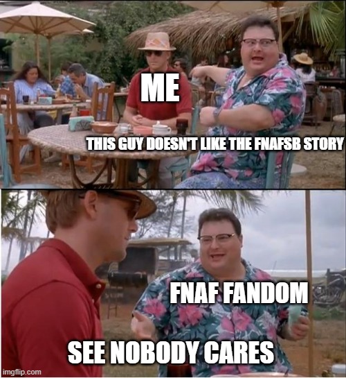 See Nobody Cares | ME; THIS GUY DOESN'T LIKE THE FNAFSB STORY; FNAF FANDOM; SEE NOBODY CARES | image tagged in memes,see nobody cares | made w/ Imgflip meme maker