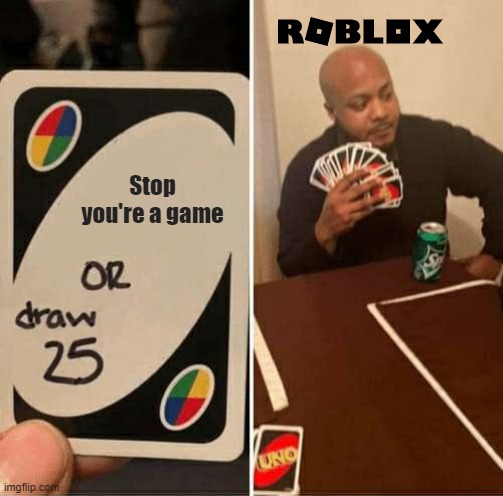 Roblox you're a live chat | Stop you're a game | image tagged in memes,uno draw 25 cards | made w/ Imgflip meme maker