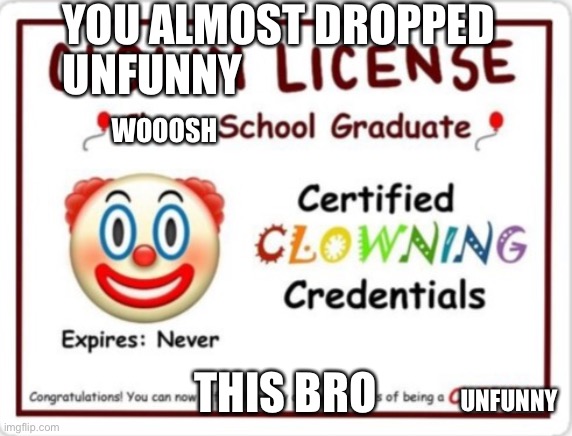 Clown license | YOU ALMOST DROPPED THIS BRO UNFUNNY WOOOSH UNFUNNY | image tagged in clown license | made w/ Imgflip meme maker