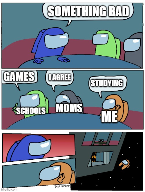i dont care abt the dead meme ? | SOMETHING BAD; GAMES; I AGREE; STUDYING; MOMS; SCHOOLS; ME | image tagged in among us meeting | made w/ Imgflip meme maker