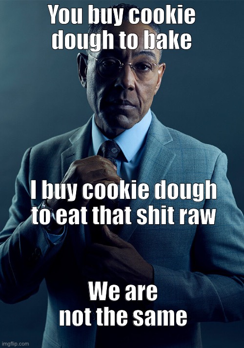 Gus Fring we are not the same | You buy cookie dough to bake; I buy cookie dough to eat that shit raw; We are not the same | image tagged in gus fring we are not the same | made w/ Imgflip meme maker