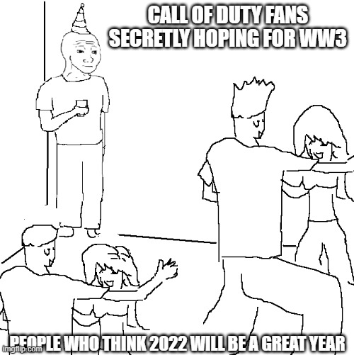 Just a meme for early 2022 | CALL OF DUTY FANS SECRETLY HOPING FOR WW3; PEOPLE WHO THINK 2022 WILL BE A GREAT YEAR | image tagged in they don't know | made w/ Imgflip meme maker