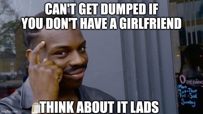 Roll Safe Think About It | CAN'T GET DUMPED IF YOU DON'T HAVE A GIRLFRIEND; THINK ABOUT IT LADS | image tagged in memes,roll safe think about it | made w/ Imgflip meme maker