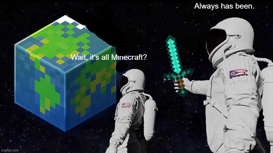 Always Has Been | Always has been. Wait, it's all Minecraft? | image tagged in memes,always has been | made w/ Imgflip meme maker