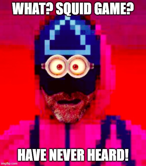 Squid Game | WHAT? SQUID GAME? HAVE NEVER HEARD! | image tagged in squid game | made w/ Imgflip meme maker