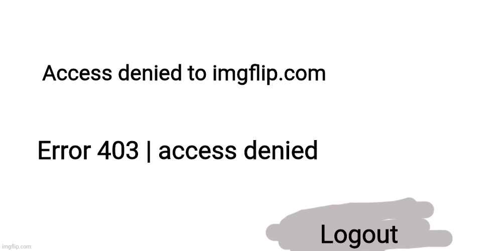 Imgflip Website IP Ban | Access denied to imgflip.com; Error 403 | access denied; Logout | image tagged in memes,blank transparent square | made w/ Imgflip meme maker