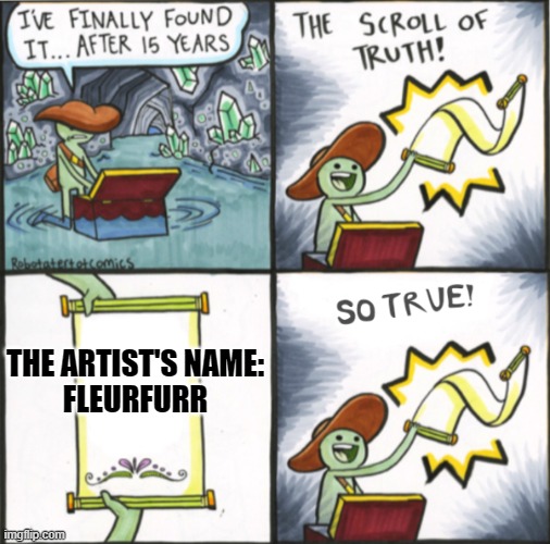 The Real Scroll Of Truth | THE ARTIST'S NAME:
FLEURFURR | image tagged in the real scroll of truth | made w/ Imgflip meme maker