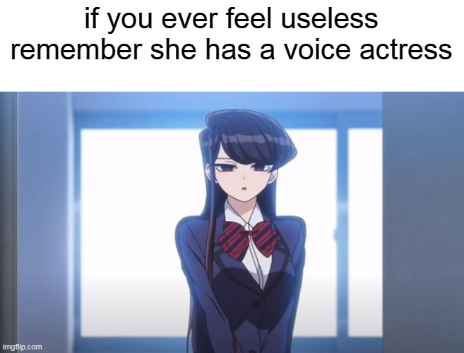 cant think of anything else to post so here | if you ever feel useless remember she has a voice actress | image tagged in memes,anime | made w/ Imgflip meme maker