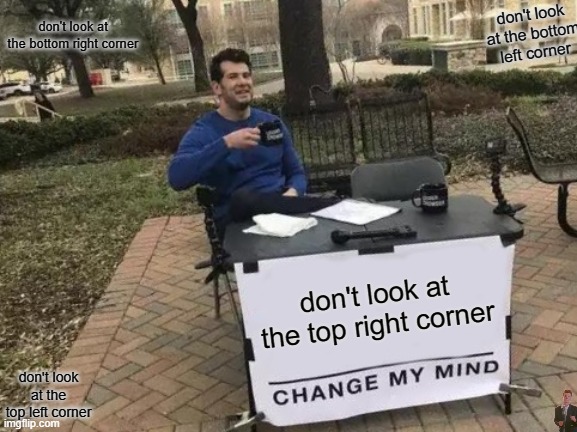 Change My Mind Meme | don't look at the bottom left corner; don't look at the bottom right corner; don't look at the top right corner; don't look at the top left corner | image tagged in memes,change my mind | made w/ Imgflip meme maker