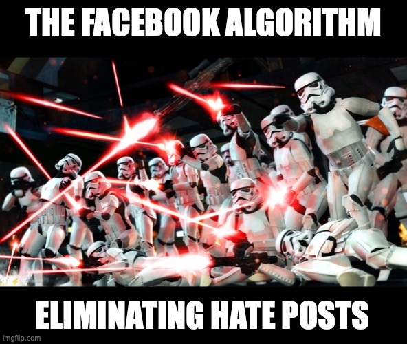 Artifical Stupidity | THE FACEBOOK ALGORITHM; ELIMINATING HATE POSTS | image tagged in stormtroopers shooting | made w/ Imgflip meme maker