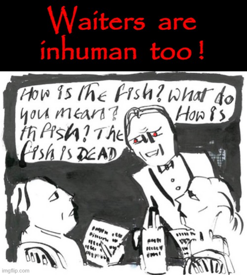 Waiters | Waiters  are
inhuman  too ! | image tagged in humanity restored | made w/ Imgflip meme maker
