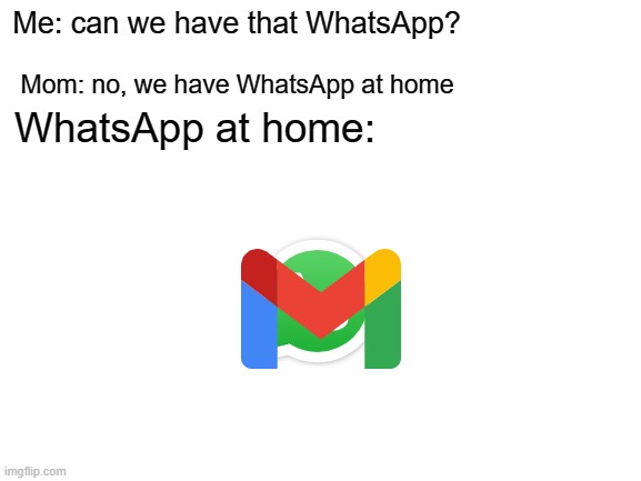 WhatsApp that your Gmail | Me: can we have that WhatsApp? Mom: no, we have WhatsApp at home; WhatsApp at home: | image tagged in blank white template,memes | made w/ Imgflip meme maker