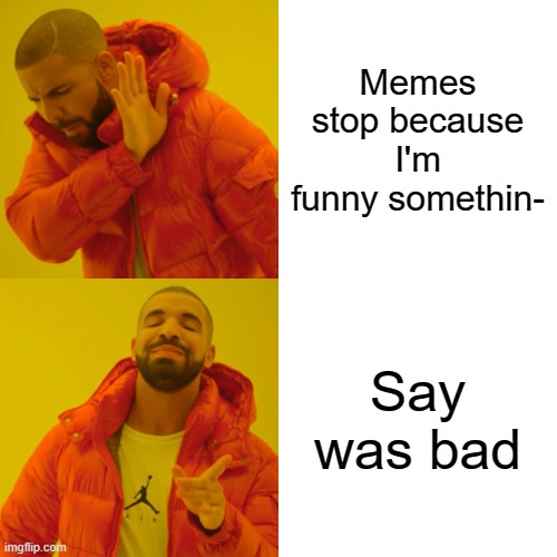 Teacher for 5 years lol | Memes stop because I'm funny somethin-; Say was bad | image tagged in memes,drake hotline bling | made w/ Imgflip meme maker