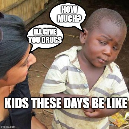its true man | HOW MUCH? ILL GIVE YOU DRUGS; KIDS THESE DAYS BE LIKE | image tagged in memes,third world skeptical kid | made w/ Imgflip meme maker