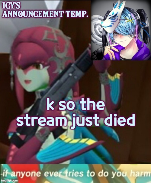 i think | k so the stream just died | image tagged in icy's annoucement temp | made w/ Imgflip meme maker