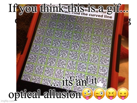 Its not a gif seriosly (tell me if i spelled any of that wrong) | If you think this is a gif... ... its an optical allusion🤪😜😝😛 | image tagged in optical illusion,i spelled illusion wrong | made w/ Imgflip meme maker