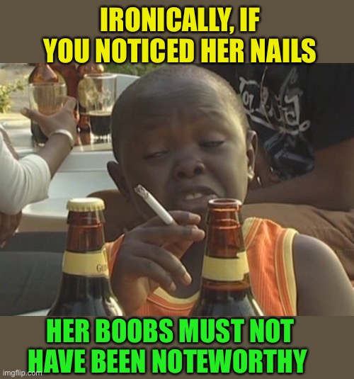 Smoking kid,,, | IRONICALLY, IF YOU NOTICED HER NAILS HER BOOBS MUST NOT HAVE BEEN NOTEWORTHY | image tagged in smoking kid | made w/ Imgflip meme maker