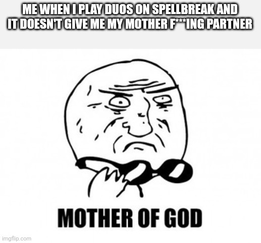 Damn you, Spellbreak!!! |  ME WHEN I PLAY DUOS ON SPELLBREAK AND IT DOESN'T GIVE ME MY MOTHER F***ING PARTNER | image tagged in memes,mother of god,why | made w/ Imgflip meme maker